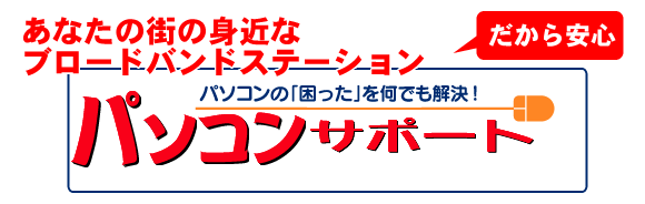 あなたの街の身近なブロードバンドステーション・パソコンの「困った」をなんでも解決・Doit!PCサポート